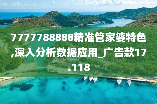 7777788888精准管家婆特色,深入分析数据应用_广告款17.118