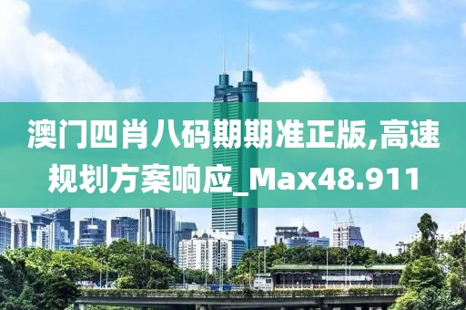 澳门四肖八码期期准正版,高速规划方案响应_Max48.911