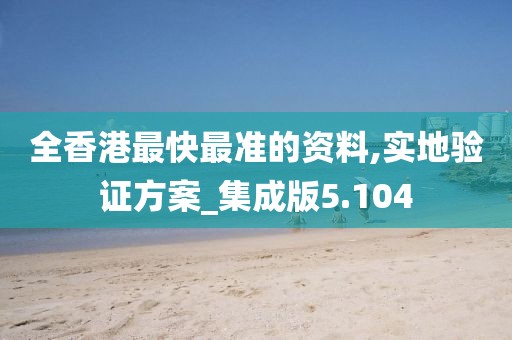 全香港最快最准的资料,实地验证方案_集成版5.104