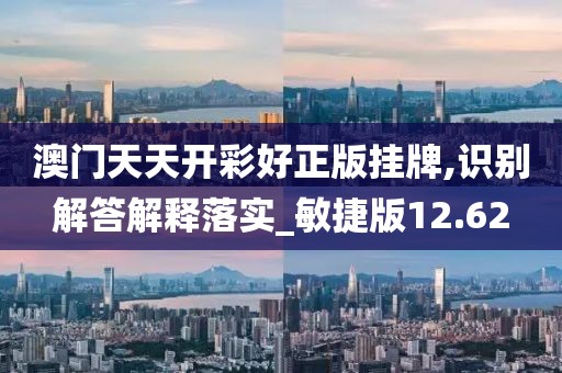 澳门天天开彩好正版挂牌,识别解答解释落实_敏捷版12.62