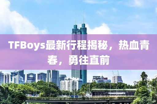 TFBoys最新行程揭秘，热血青春，勇往直前