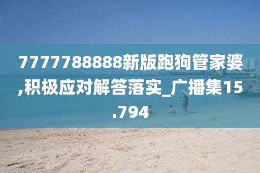 7777788888新版跑狗管家婆,积极应对解答落实_广播集15.794