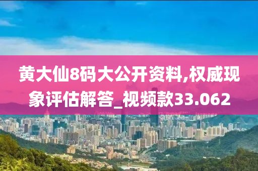 黄大仙8码大公开资料,权威现象评估解答_视频款33.062