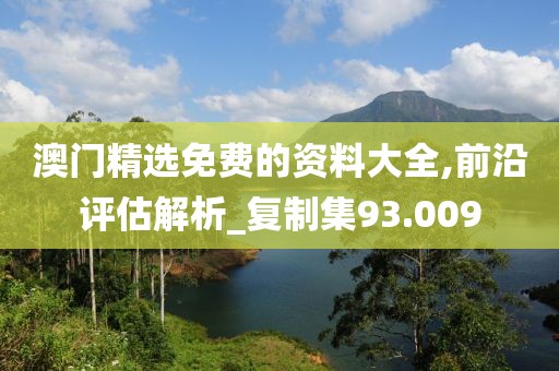 澳门精选免费的资料大全,前沿评估解析_复制集93.009