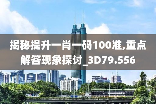 揭秘提升一肖一码100准,重点解答现象探讨_3D79.556