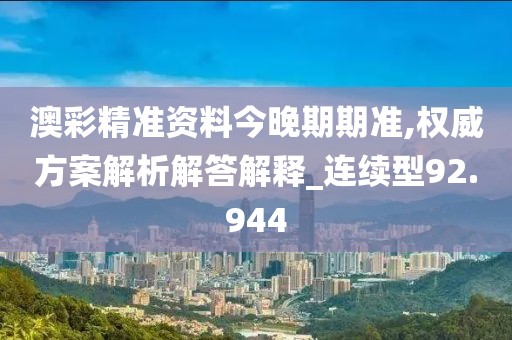 澳彩精准资料今晚期期准,权威方案解析解答解释_连续型92.944