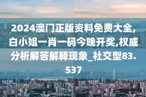 2024澳门正版资料免费大全,白小姐一肖一码今晚开奖,权威分析解答解释现象_社交型83.537