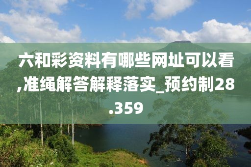 六和彩资料有哪些网址可以看,准绳解答解释落实_预约制28.359
