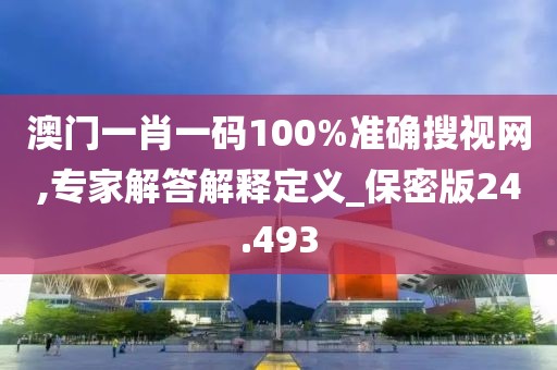 澳门一肖一码100%准确搜视网,专家解答解释定义_保密版24.493