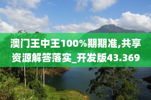 澳门王中王100%期期准,共享资源解答落实_开发版43.369