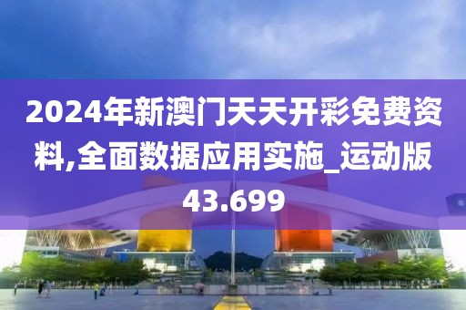 2024年新澳门天天开彩免费资料,全面数据应用实施_运动版43.699