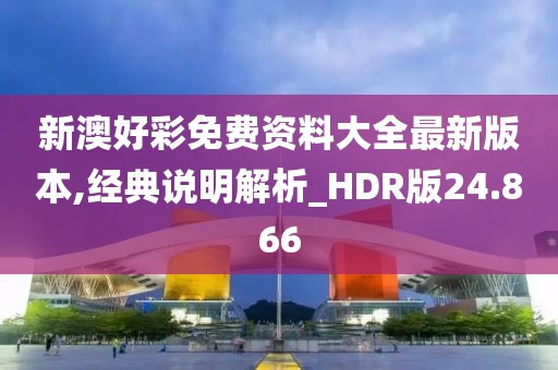 新澳好彩免费资料大全最新版本,经典说明解析_HDR版24.866