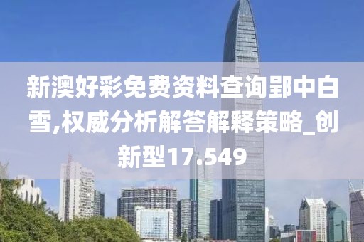 新澳好彩免费资料查询郢中白雪,权威分析解答解释策略_创新型17.549