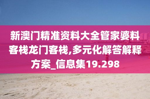 新澳门精准资料大全管家婆料客栈龙门客栈,多元化解答解释方案_信息集19.298