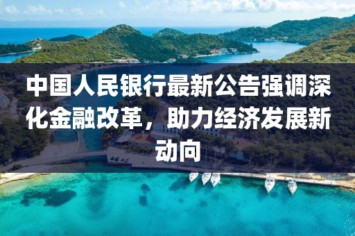 中国人民银行最新公告强调深化金融改革，助力经济发展新动向