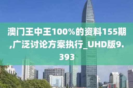 澳门王中王100%的资料155期,广泛讨论方案执行_UHD版9.393