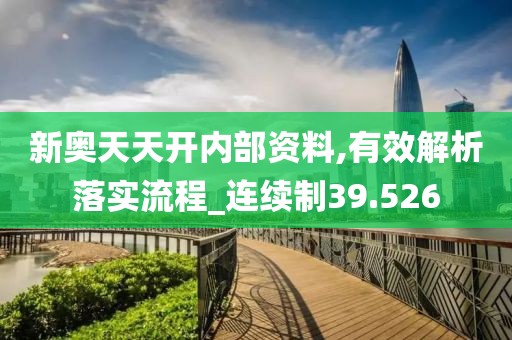 新奥天天开内部资料,有效解析落实流程_连续制39.526