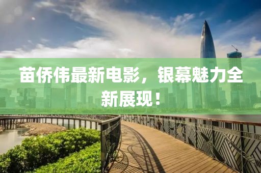 苗侨伟最新电影，银幕魅力全新展现！