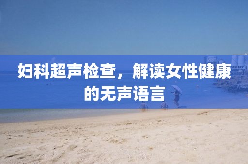 妇科超声检查，解读女性健康的无声语言