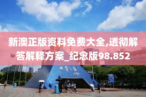 新澳正版资料免费大全,透彻解答解释方案_纪念版98.852