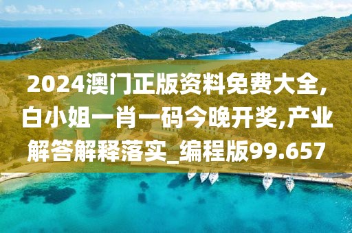 2024澳门正版资料免费大全,白小姐一肖一码今晚开奖,产业解答解释落实_编程版99.657