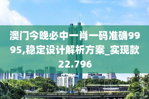 澳门今晚必中一肖一码准确9995,稳定设计解析方案_实现款22.796