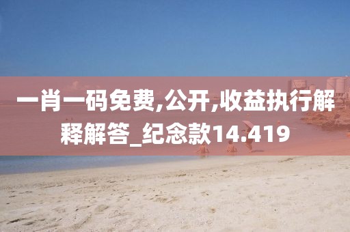 一肖一码免费,公开,收益执行解释解答_纪念款14.419