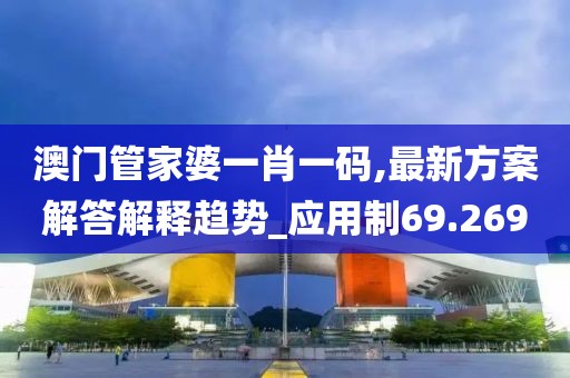 澳门管家婆一肖一码,最新方案解答解释趋势_应用制69.269