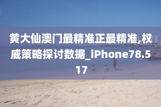 黄大仙澳门最精准正最精准,权威策略探讨数据_iPhone78.517