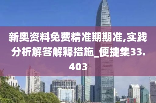 新奥资料免费精准期期准,实践分析解答解释措施_便捷集33.403
