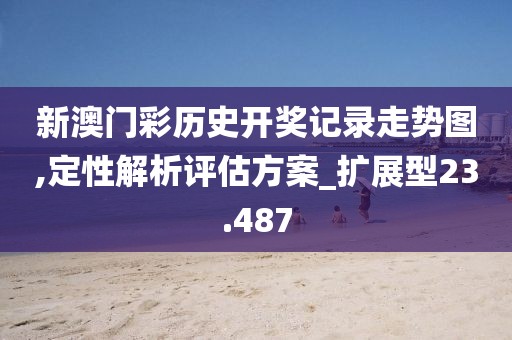 新澳门彩历史开奖记录走势图,定性解析评估方案_扩展型23.487