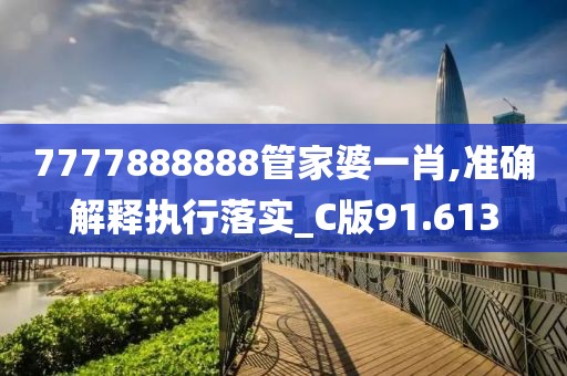 7777888888管家婆一肖,准确解释执行落实_C版91.613
