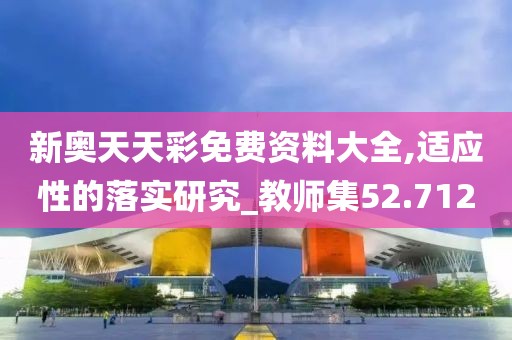 新奥天天彩免费资料大全,适应性的落实研究_教师集52.712