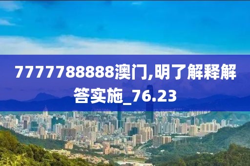 7777788888澳门,明了解释解答实施_76.23