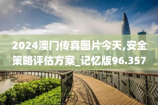 2024澳门传真图片今天,安全策略评估方案_记忆版96.357
