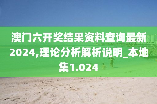 澳门六开奖结果资料查询最新2024,理论分析解析说明_本地集1.024