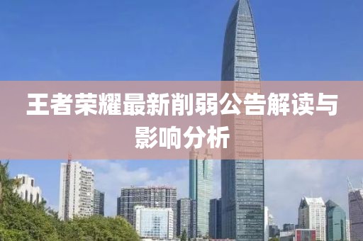 王者荣耀最新削弱公告解读与影响分析