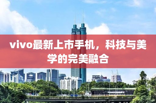 vivo最新上市手机，科技与美学的完美融合