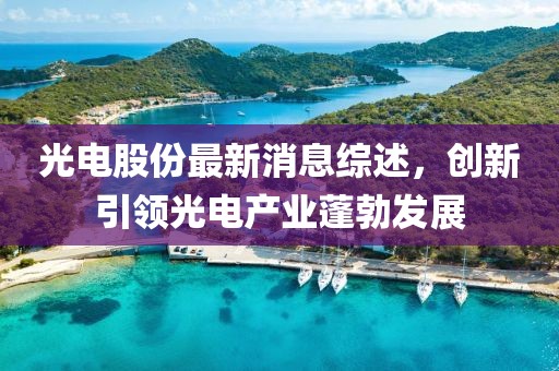 光电股份最新消息综述，创新引领光电产业蓬勃发展