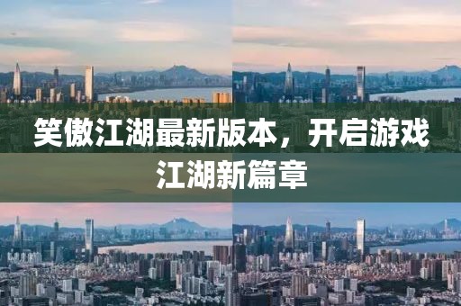 笑傲江湖最新版本，开启游戏江湖新篇章