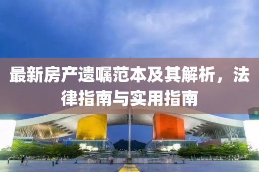 最新房产遗嘱范本及其解析，法律指南与实用指南