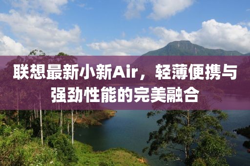 联想最新小新Air，轻薄便携与强劲性能的完美融合