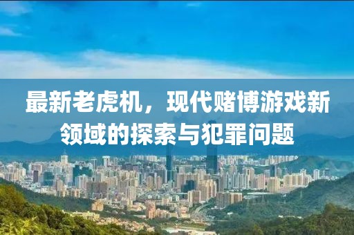最新老虎机，现代赌博游戏新领域的探索与犯罪问题