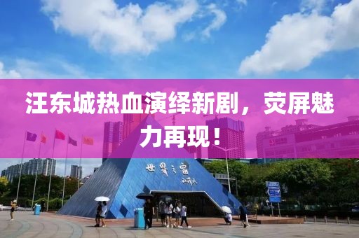 汪东城热血演绎新剧，荧屏魅力再现！