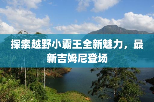 探索越野小霸王全新魅力，最新吉姆尼登场