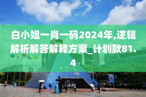 白小姐一肖一码2024年,逻辑解析解答解释方案_计划款81.4