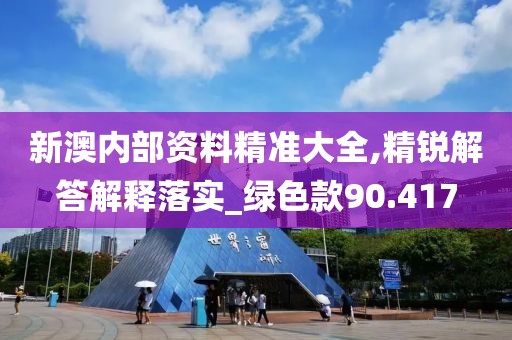 新澳内部资料精准大全,精锐解答解释落实_绿色款90.417