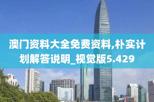 澳门资料大全免费资料,朴实计划解答说明_视觉版5.429