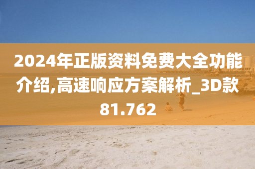 2024年正版资料免费大全功能介绍,高速响应方案解析_3D款81.762