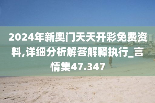 2024年新奥门天天开彩免费资料,详细分析解答解释执行_言情集47.347